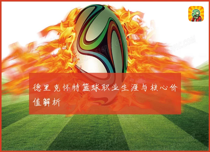 德里克怀特篮球职业生涯与核心价值解析