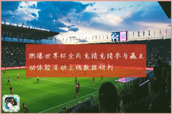 燃爆世界杯全民竞猜竞猜参与赢互动体验活动上线数据研判