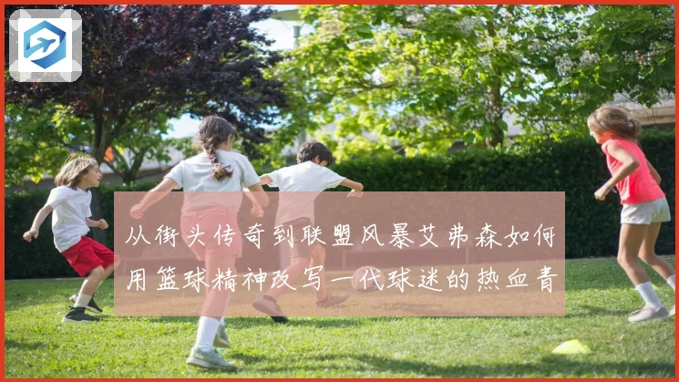从街头传奇到联盟风暴艾弗森如何用篮球精神改写一代球迷的热血青春与梦想轨迹