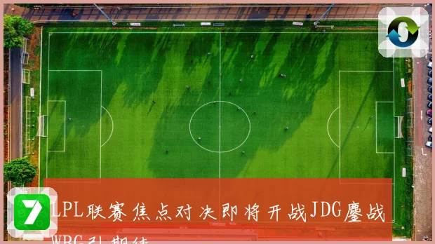 LPL联赛焦点对决即将开战JDG鏖战WBG引期待