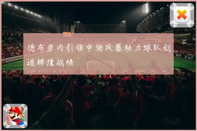 德布劳内引领中场风暴助力球队创造辉煌战绩