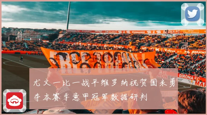 尤文一比一战平维罗纳祝贺国米勇夺本赛季意甲冠军数据研判