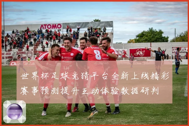 世界杯足球竞猜平台全新上线精彩赛事预测提升互动体验数据研判