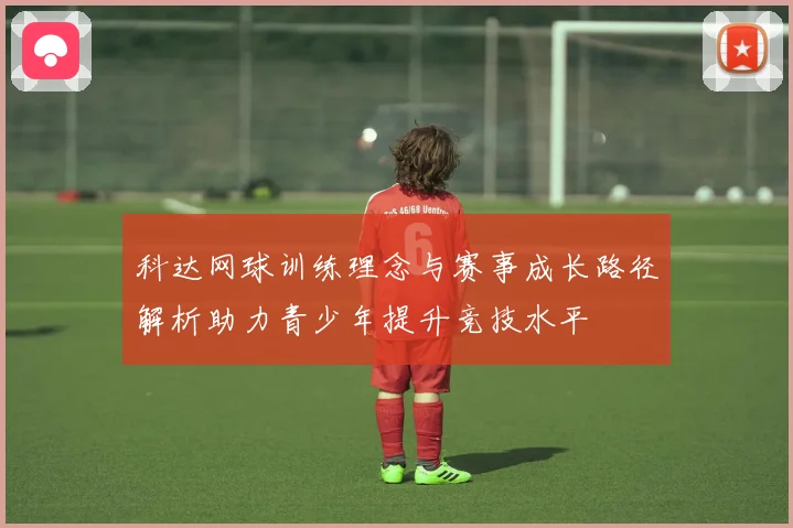科达网球训练理念与赛事成长路径解析助力青少年提升竞技水平
