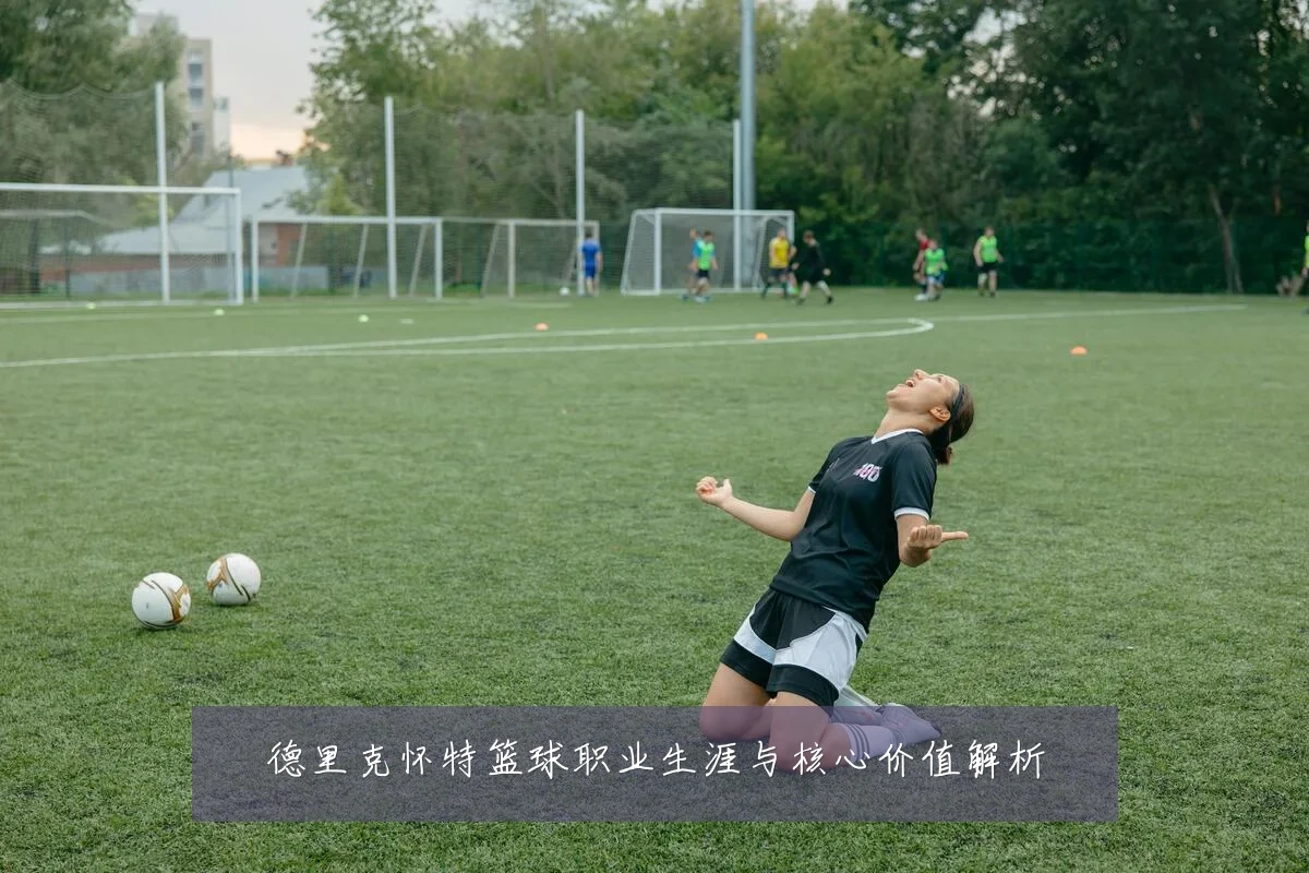 德里克怀特篮球职业生涯与核心价值解析