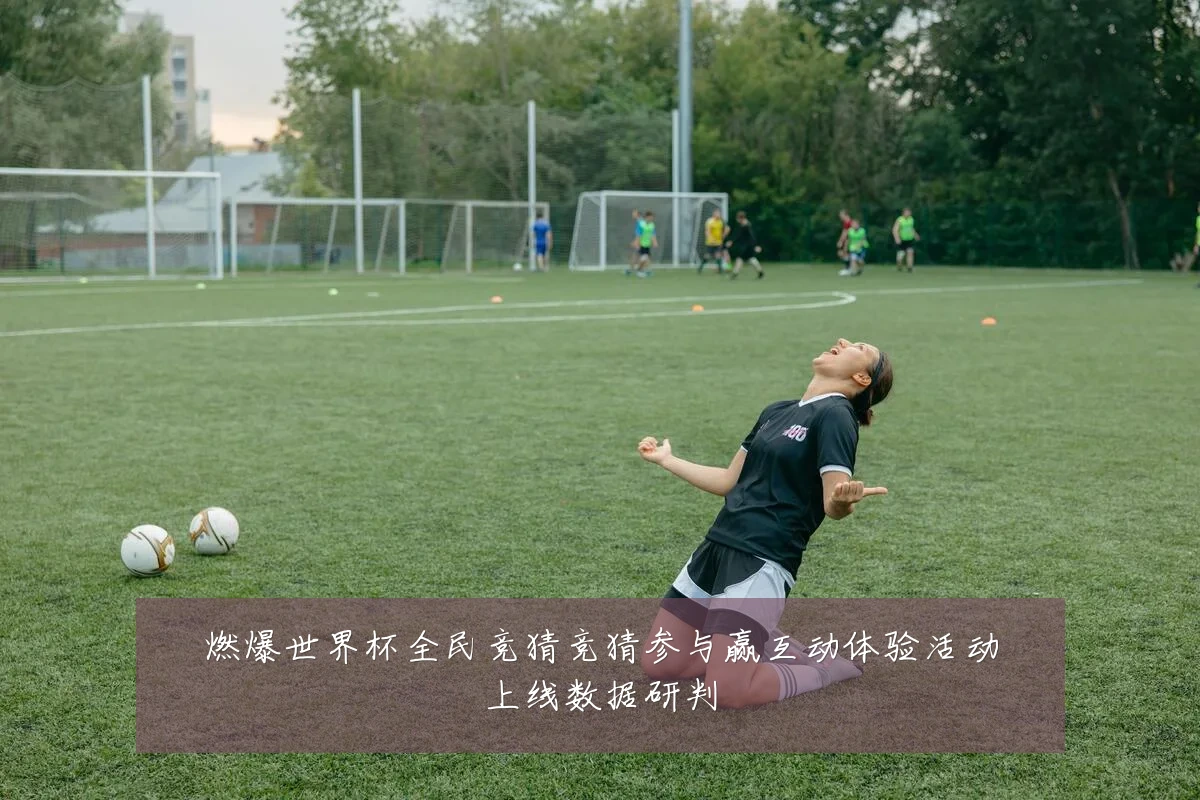 燃爆世界杯全民竞猜竞猜参与赢互动体验活动上线数据研判